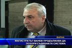 Магистратът Ванев продължава да позори съдебната система