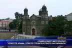 Сливенският митрополит: "Спасете храма, спрете строителството на паркинга"