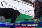  Младежи рисуват обединена България до Аспарухов мост