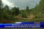  Жителите на село Баня остават заложници на интересите на общината