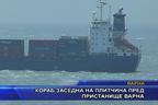 Кораб заседна на плитчина пред пристанище Варна