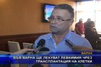 Във Варна ще лекуват левкимия чрез трансплантация на клетки