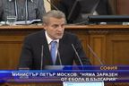 Министър Петър Москов: Няма заразен от Ебола в България