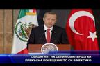 Сърдитият на целия свят Ердоган прекъсна посещението си в Мексико