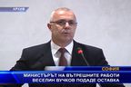 Министърът на вътрешните работи Веселин Вучков подаде оставка