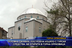 Джамия построена изцяло с турски средства, бе открита в Горна Оряховица