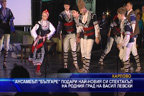 Ансамбъл “Българе“ подари най-новия си спектакъл на родния град на Васил Левски