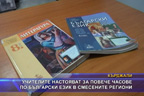 Учителите настояват за повече часове по български език в смесените региони