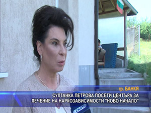 Султанка Петрова посети центъра за лечение на наркозависимости “ново начало“