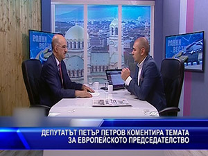 Депутатът Петър Петров коментира темата за европейското председателство