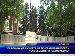 100 години от смъртта на генерал Иван Колев - “Освободителя на Добруджа“