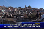 Исторически момент във Варна, събарят ядрото на циганската махала