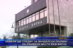 Камери ще следят за вандалски прояви на оживени места във Варна