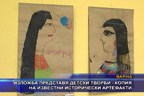 Изложба представя детски творби - копия на известни исторически артефакти