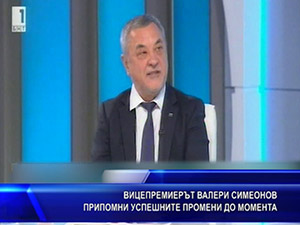 Вицепремиерът Валери Симеонов припомни успешните промени до момента