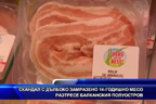 Скандал с дълбоко замразено 14-годишно месо разтресе Балканския полуостров