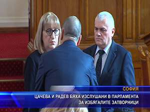 Цачева и Радев бяха изслушани в парламента за избягалите затворници