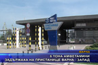 6 тона амфетамини задържаха на пристанище Варна - Запад