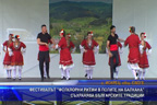 Фестивалът “Фолклорни ритми в полите на Балкана“ съхранява българските традиции