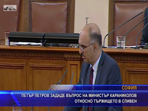 Петър Петров зададе въпрос на министър Караниколов относно тържището в Сливен