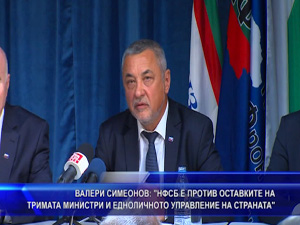 Валери Симеонов: НФСБ е против оставките на тримата министри и едноличното управление на страната
