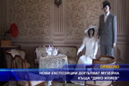 
Нови експозиции допълват музейна къща “Дико Илиев”