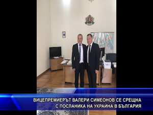 Вицепремиерът Валери Симеонов се срещна с посланика на Украйна в България
