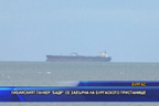 
Либийският танкер БАДР се завърна на бургаското пристанище