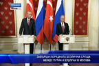 
Завърши поредната безлична среща в Москва между Путин и Ердоган
