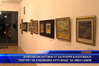 
Живописни картини от България в изложбата “Портрет на художника като млад“ на Иван Савов
