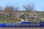 
Над 20 незаконни сметища на територията на община Камено
