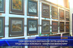 Сава Цоновски и внучката му Петра Цоновска представиха изложбата “Акварелни миниатюри“