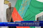 Краеведът Йордан Георгиев дари на музея копие на Браилското знаме