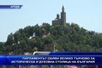 
Парламентът обяви Велико Търново за историческа и духовна столица на България