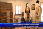 
Обновена експозиция в етнографкия музей “Kатеринина къща”