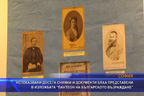 
Непоказвани досега снимки и документи бяха представени в изложбата „Пантеон на българското възраждане"